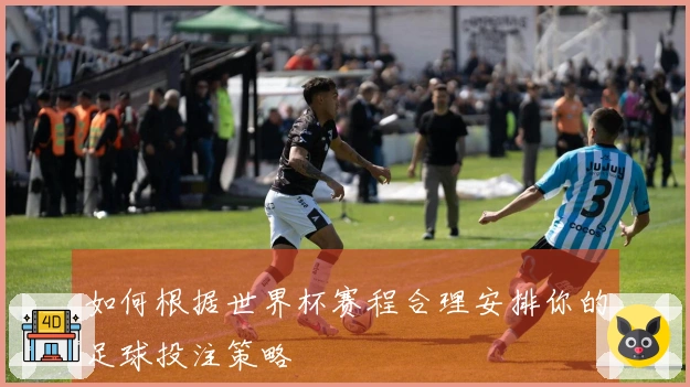 如何根据世界杯赛程合理安排你的足球投注策略