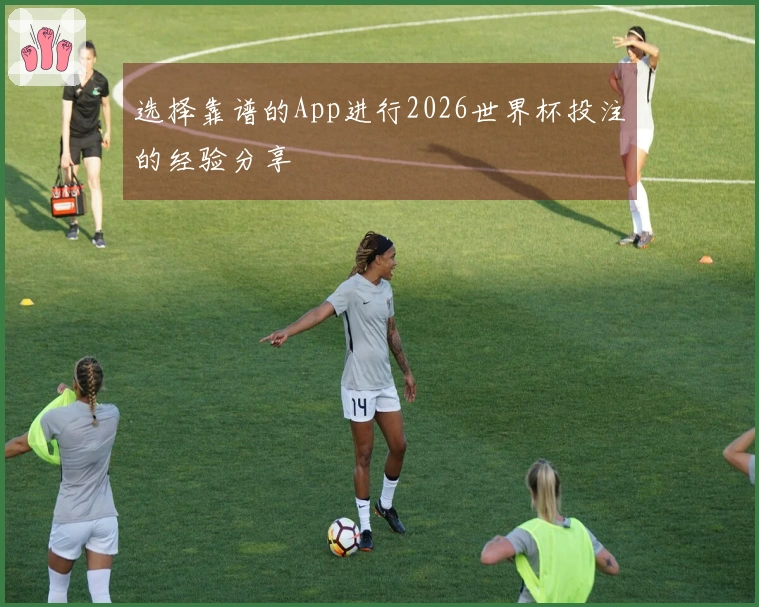 选择靠谱的App进行2026世界杯投注的经验分享