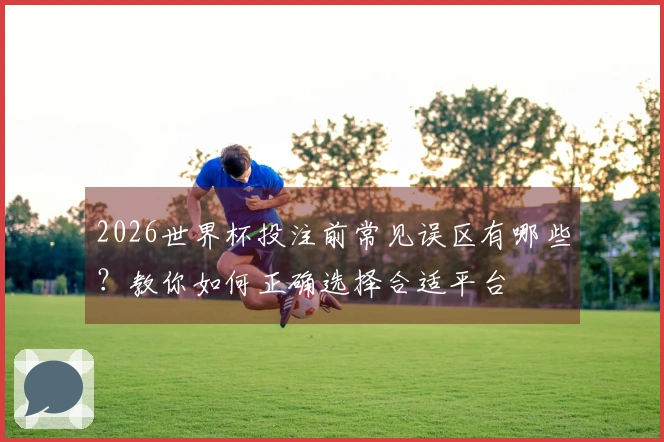 2026世界杯投注前常见误区有哪些？教你如何正确选择合适平台