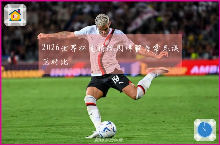 2026世界杯竞猜规则详解与常见误区对比