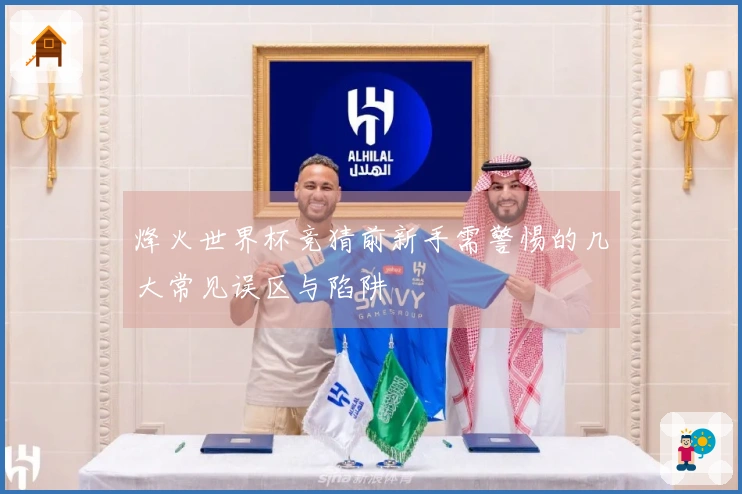 烽火世界杯竞猜前新手需警惕的几大常见误区与陷阱