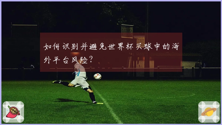 如何识别并避免世界杯买球中的海外平台风险？