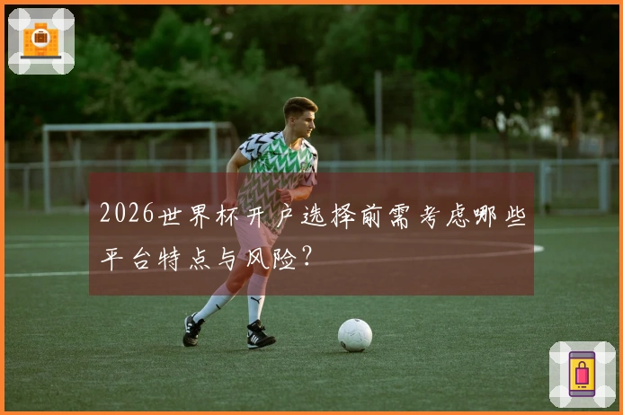 2026世界杯开户选择前需考虑哪些平台特点与风险？