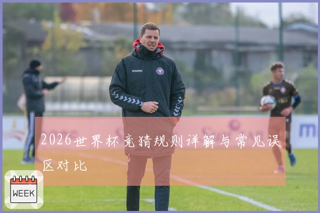 2026世界杯竞猜规则详解与常见误区对比