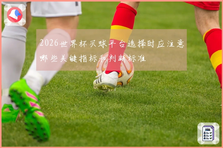 2026世界杯买球平台选择时应注意哪些关键指标和判断标准
