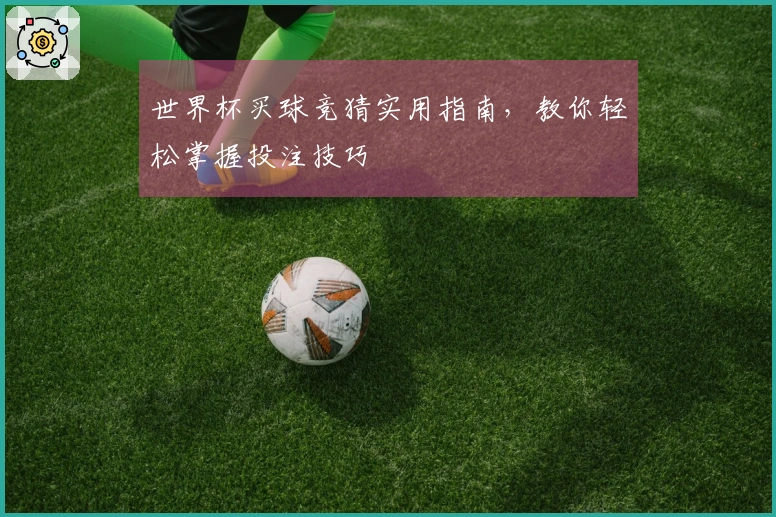 世界杯买球竞猜实用指南,教你轻松掌握投注技巧