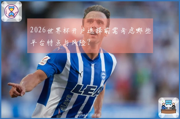 2026世界杯开户选择前需考虑哪些平台特点与风险？