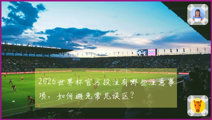 2026世界杯官方投注有哪些注意事项，如何避免常见误区？